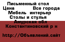 Письменный стол ! › Цена ­ 3 000 - Все города Мебель, интерьер » Столы и стулья   . Амурская обл.,Константиновский р-н